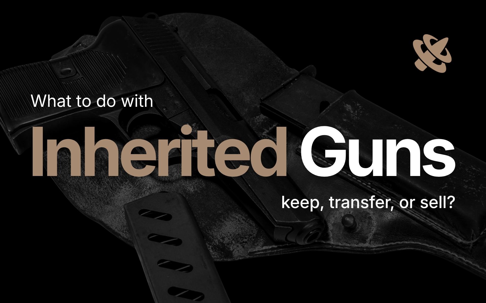I Inherited a Gun: What to Do (A Step-by-Step Guide)